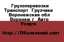 Грузоперевозки. Транспорт. Грузчики. - Воронежская обл., Воронеж г. Авто » Услуги   